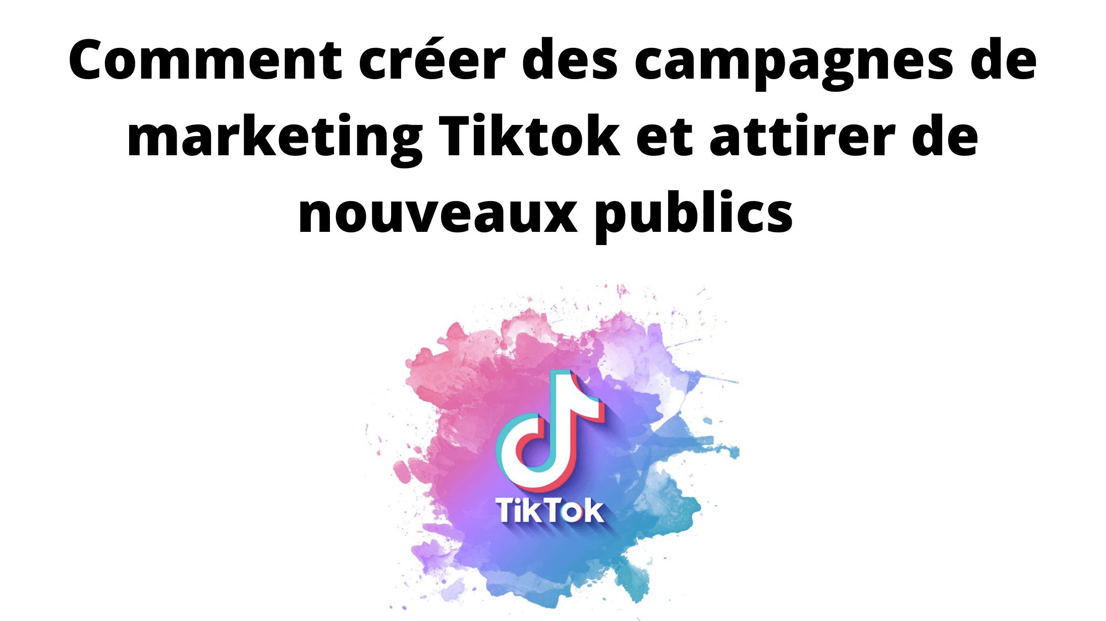 Comment créer des campagnes de marketing Tiktok et attirer de nouveaux publics Comment créer des campagnes de marketing Tiktok et attirer de nouveaux publics